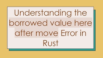 Understanding the borrowed value here after move Error in Rust