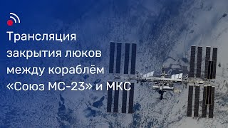 Трансляция Закрытия Люков Между Кораблём «Союз Мс-23» И Мкс