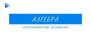 11 класс - Алгебра - Логарифмические неравенства