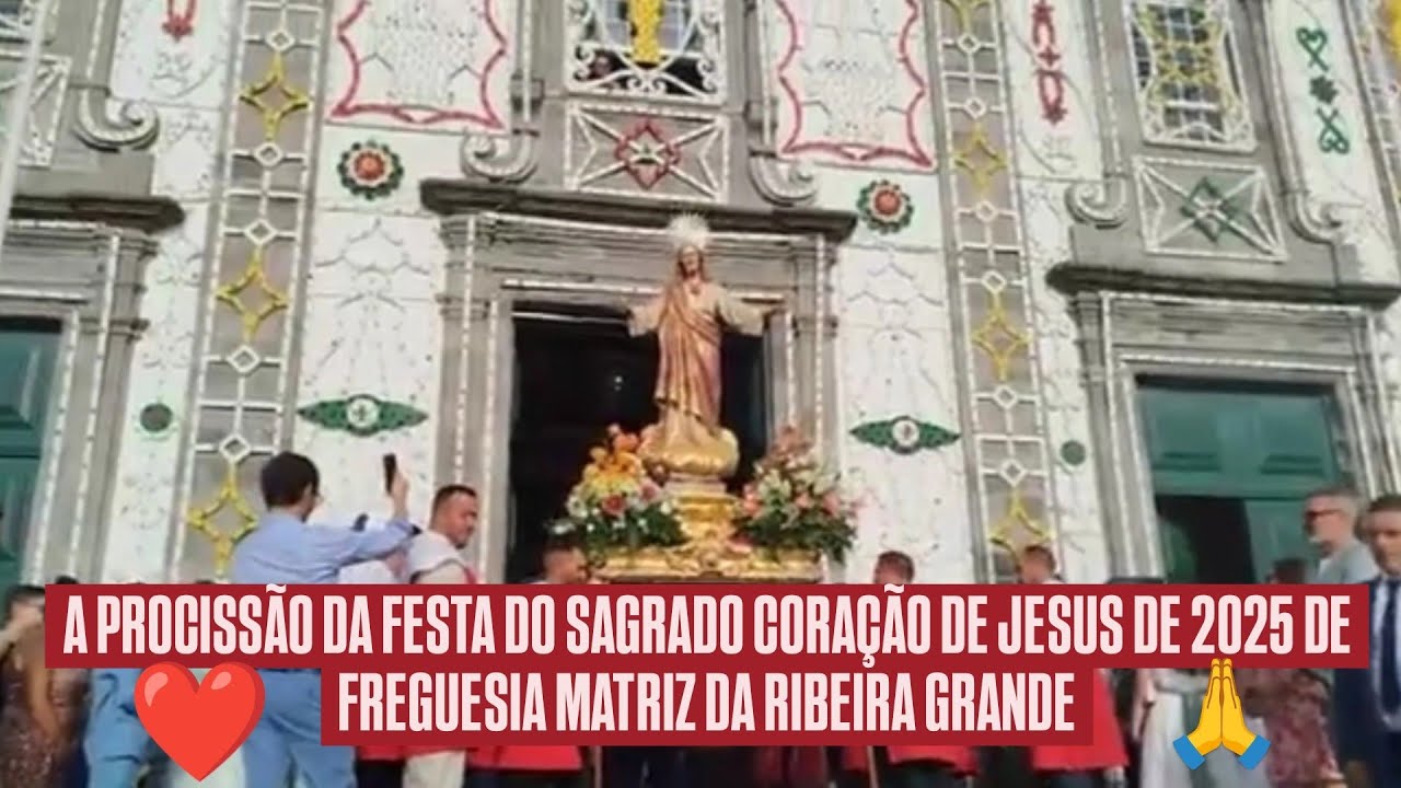 A PROCISSÃO DA FESTA DO SAGRADO CORAÇÃO DE JESUS DE 2025 DE FREGUESIA MATRIZ DA RIBEIRA GRANDE