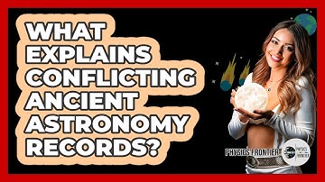 What Explains Conflicting Ancient Astronomy Records? - Physics Frontier