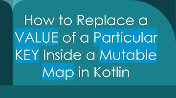 How to Replace a VALUE of a Particular KEY Inside a Mutable Map in Kotlin