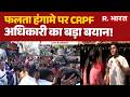 Massive Clash in Falta: फलता हंगामे पर CRPF अधिकारी का बड़ा बयान! | Clash in Falta | BJP Vs TMC