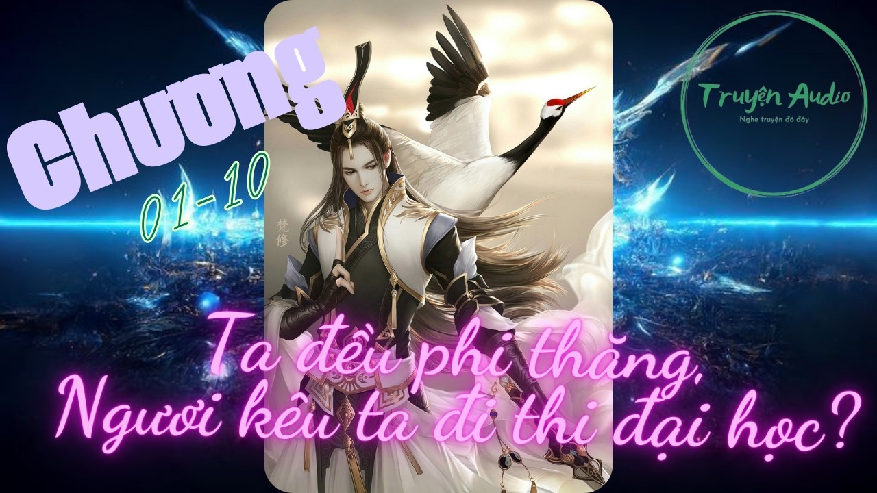 [Re-upload] Chương 01-10: Ta đều phi thăng, ngươi kêu ta đi thi đại học?