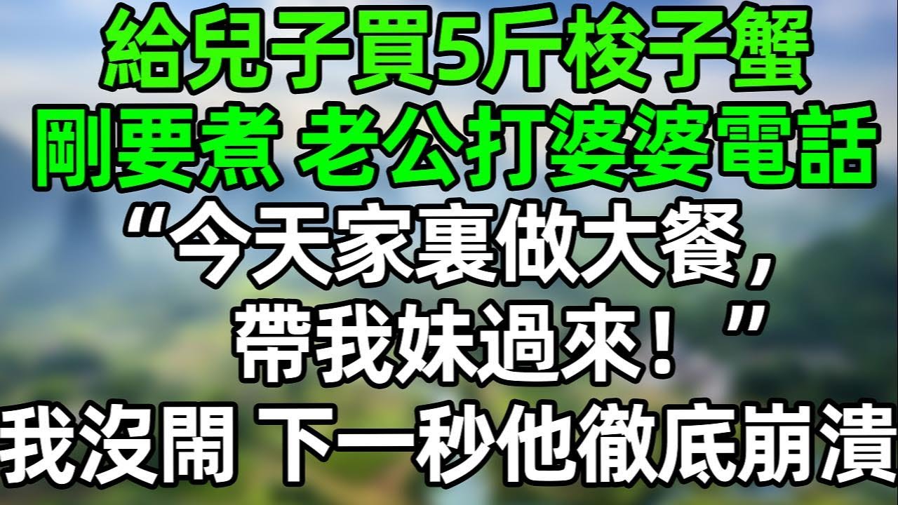 給兒子買了5斤梭子蟹，剛要煮，老公給婆婆打電話“今天家裏做大餐，帶我妹過來！”我沒閙 下一秒他徹底崩潰！#夜讀人生 #講故事  #幸福生活 #深夜淺讀 #深夜故事 #婆媳 #情感故事