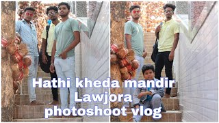 Hathi Kheda Mandir Lawjora Photoshoot Vlog