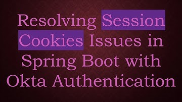Resolving Session Cookies Issues in Spring Boot with Okta Authentication