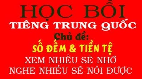Học Tiếng Trung Bồi quá dễ - Chủ đề: SỐ ĐẾM VÀ TIỀN TỆ