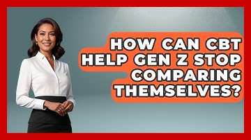How Can CBT Help Gen Z Stop Comparing Themselves? - CBT for Gen Z