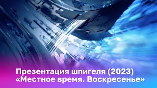 Презентация шпигеля «Местное время. Воскресенье» (2023)