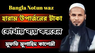 Bangla Notun waz  হারাম উপার্জনের টাকা কোথায় ব্যয়  করবেন   Mufti Mushahid Kasemi