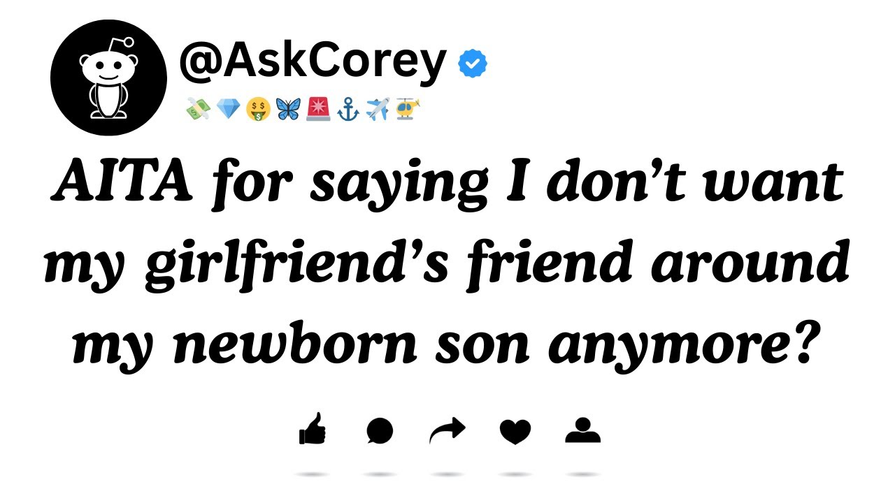 AITA for saying I don’t want my girlfriend’s friend around my newborn son anymore?