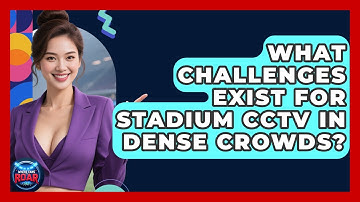 What Challenges Exist For Stadium CCTV In Dense Crowds? - Where the Fans Roar