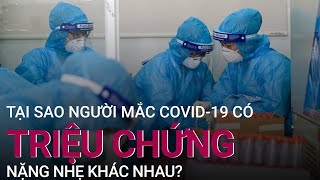 Tại sao người mắc Covid-19 có triệu chứng nặng nhẹ khác nhau? | VTC Now