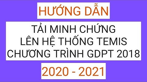 Hướng dẫn tải minh chứng lên hệ thống Temis Chương trình GDPT 2018