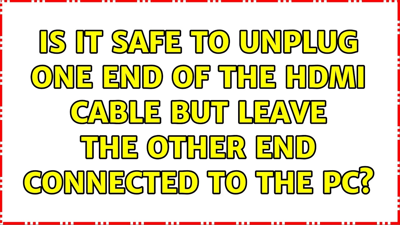 Is it safe to unplug one end of the HDMI cable but leave the other end connected to the PC