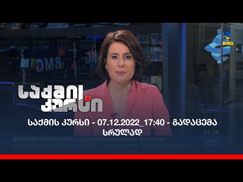 საქმის კურსი - 07.12.2022_17:40 - გადაცემა სრულად