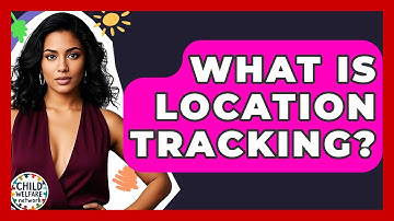 What Is Location Tracking? - Child Welfare Network