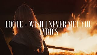 Loote - Wish I Never Met You (Lyrics / Lyric Video)