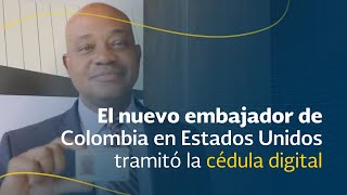 El nuevo embajador de Colombia en Estados Unidos tramitó la cédula digital El nuevo embajador de Colombia en Estados Unidos tramitó la cédula digital
