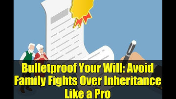 Bulletproof Your Will: Avoid Family Fights Over Inheritance Like a Pro