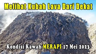 Merapi 17 Mei 2023 Part 1 of 2 | Melihat Kubah Lava dari Dekat