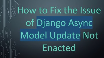 How to Fix the Issue of Django Async Model Update Not Enacted