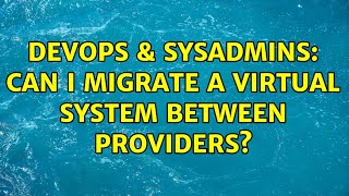DevOps & SysAdmins: Can I migrate a virtual system between providers? (5 Solutions!!) Details