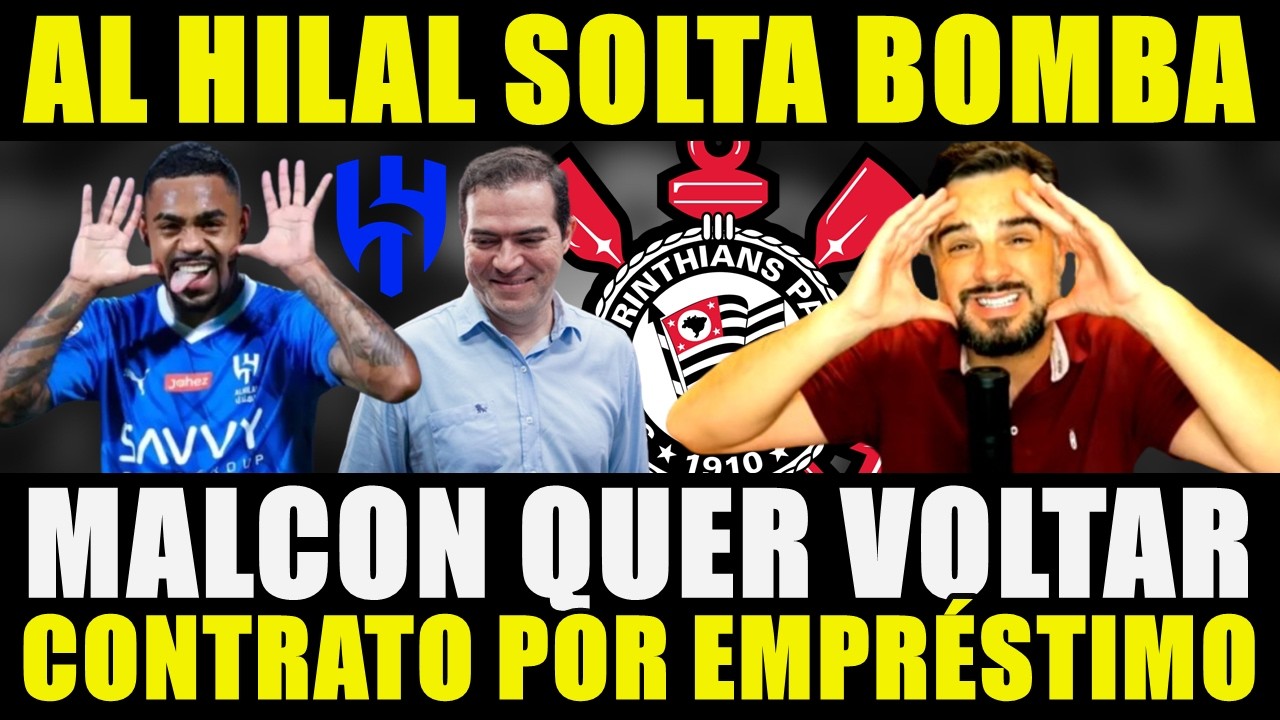 CHEGA POR EMPRÉSTIMO!!! MALCON PRIORIZA RETORNO AO CORINTHIANS | AL HILAL SOLTA BOMBA...
