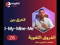 فروق لغوية الدرس رقم 26  | الفرق بين I, My, Mine, Me