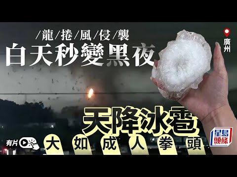 有片︱廣州出現龍捲風 冰雹大如成人拳頭｜星島頭條新聞｜廣州｜增城｜天氣｜龍捲風｜冰雹