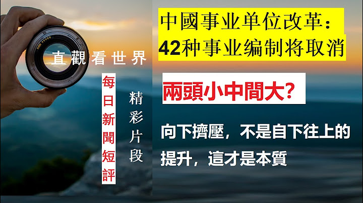 事業單位改革：42種事業編製將取消，這些人員將變成合同工 ，這是往下擠壓運動的開始，也是中共所謂的中間大的目標 - 「每日新聞播報和短評」（2021年8月28日） - 天天要聞