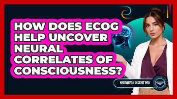 How Does ECoG Help Uncover Neural Correlates Of Consciousness? - Neurotech Insight Pro
