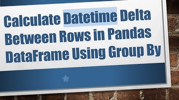 Calculate Datetime Delta Between Rows in Pandas DataFrame Using Group By