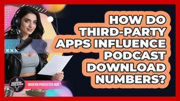 How Do Third-party Apps Influence Podcast Download Numbers? - Modern Podcaster Hub