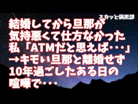 【修羅場】結婚してからずっと旦那が気持悪くて仕方なかった私「ATMだと思えばいいんだ」→キモい旦那と離婚せず10年過ごしたある日の喧嘩で･･･