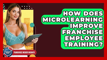 How Does Microlearning Improve Franchise Employee Training? - Franchisee Insider Insights