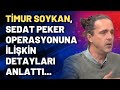 Timur Soykan, Sedat Peker operasyonuna ilişkin detayları anlattı...
