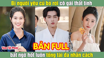 Bị người yêu cũ bỏ rơi cô gái thất tình bất ngờ hốt luôn tổng tài đa nhân cách