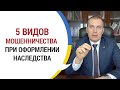 5 видов мошенничества при оформлении наследства