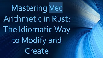 Mastering Vec Arithmetic in Rust: The Idiomatic Way to Modify and Create
