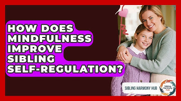 How Does Mindfulness Improve Sibling Self-regulation? - Sibling Harmony Hub