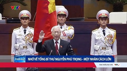 Nhớ về Tổng Bí thư Nguyễn Phú Trọng - Một nhân cách lớn | VTV24