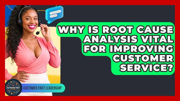 Why Is Root Cause Analysis Vital For Improving Customer Service? - Customer First Leadership