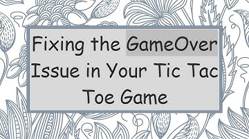 Fixing the GameOver Issue in Your Tic Tac Toe Game