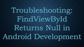 Troubleshooting: FindViewById Returns Null in Android Development