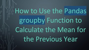 How to Use the Pandas groupby Function to Calculate the Mean for the Previous Year