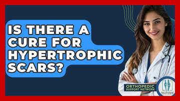 Is There A Cure For Hypertrophic Scars? - Orthopedic Support Network