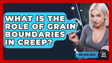 What Is The Role Of Grain Boundaries In Creep? - How Things Break