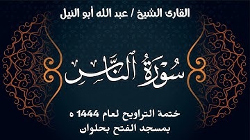 سورة الناس | ختمة تراويح 1444 ه | الشيخ عبد الله أبو النيل